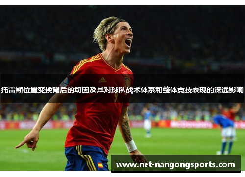 托雷斯位置变换背后的动因及其对球队战术体系和整体竞技表现的深远影响