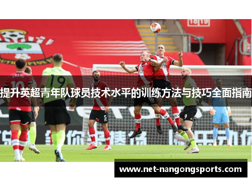 提升英超青年队球员技术水平的训练方法与技巧全面指南